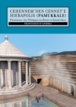 Cehennem'den Cennet'e Hierapolis (Pamukkale) Ploutonion. Aziz Philippus'un Mezarı ve Kutsal Alanı