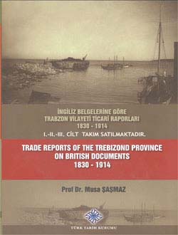 İngiliz Belgelerine Göre Trabzon Vilayeti Ticari Raporları 1830 - 1914 I-II-III. Cilt Takım Satılmaktadır. Trade Reports of The Trebizond Province On British Documents 1830 - 1914 Vol. I.-II.-III.