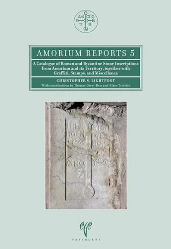 A Catalogue of Roman and Byzantine Stone Inscriptions from Amorium and its Territory, Together with Graffiti, Stamps, and Miscellanea - Amorium Reports 5