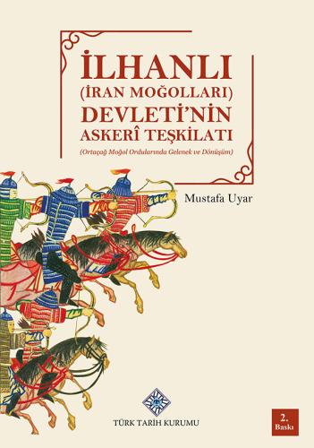 İlhanlı (İran Moğoları) Devleti'nin Askerî Teşkilatı (Ortaçağ Moğol Ordularında Gelenek ve Dönüşüm)