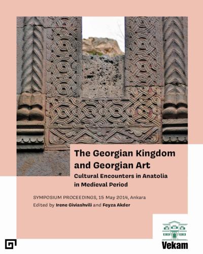 The Georgian Kingdom and Georgian Art Cultural Encounters in Anatolia in Medieval Period, Symposium Proceedings, 15 May 2014, Ankara