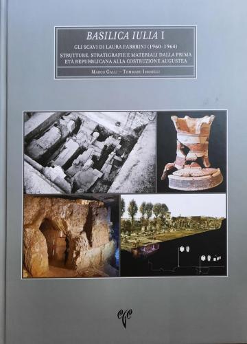BASILICA IULIA I - Gli Scavi di Laura Fabrini (1960 - 1964) Strutture, Stratigrafie e Materiali dalla Prima eta Repubplicana alla Costruzione Augustea
