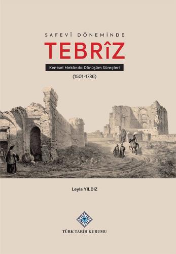 Safevî Döneminde Tebrîz Kentsel Mekânda Dönüşüm Süreçleri