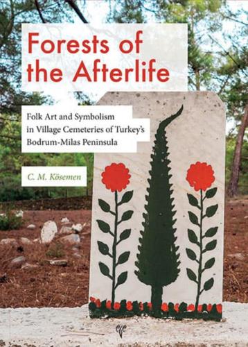 Forests of the Afterlife Folk Art and Symbolism in Village Cemeteries of Turkey’s Bodrum-Milas Peninsula