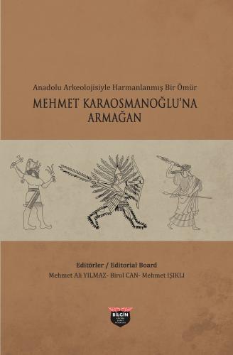 Anadolu Arkeolojisiyle Harmanlanmış Bir Ömür - Mehmet Karaosmanoğlu'na Armağan